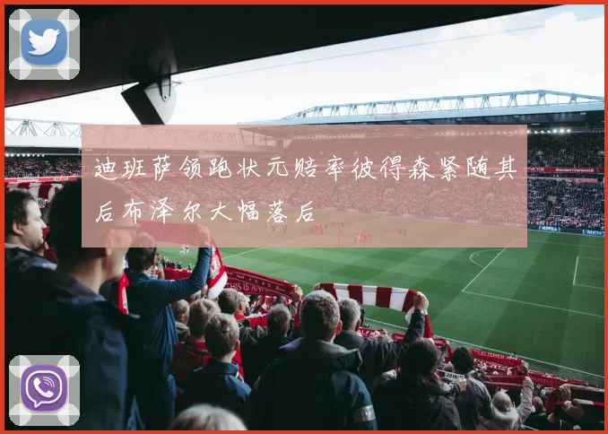 迪班萨领跑状元赔率彼得森紧随其后布泽尔大幅落后