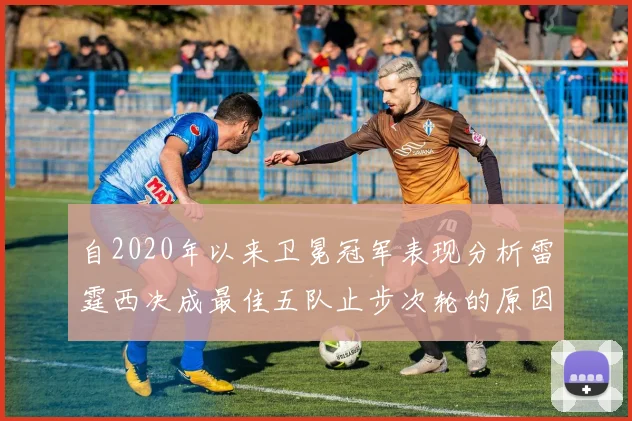 自2020年以来卫冕冠军表现分析雷霆西决成最佳五队止步次轮的原因探讨
