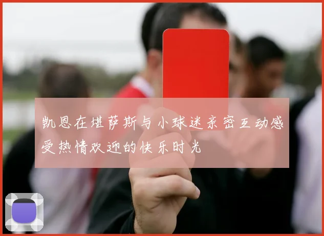 凯恩在堪萨斯与小球迷亲密互动感受热情欢迎的快乐时光