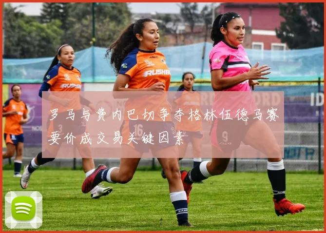 罗马与费内巴切争夺格林伍德马赛要价成交易关键因素
