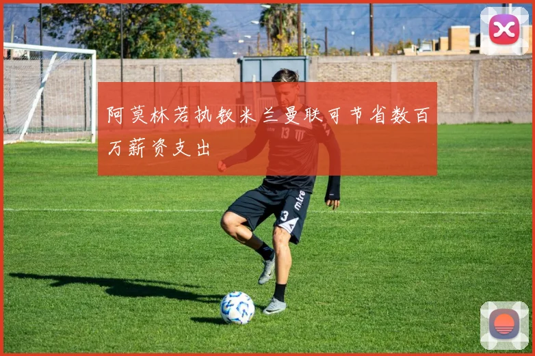阿莫林若执教米兰曼联可节省数百万薪资支出