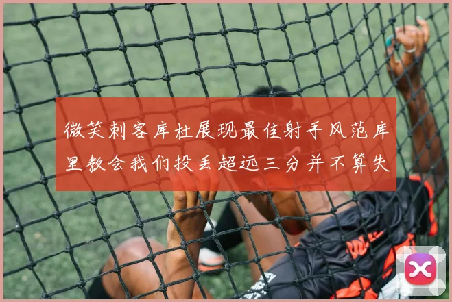 微笑刺客库杜展现最佳射手风范库里教会我们投丢超远三分并不算失误