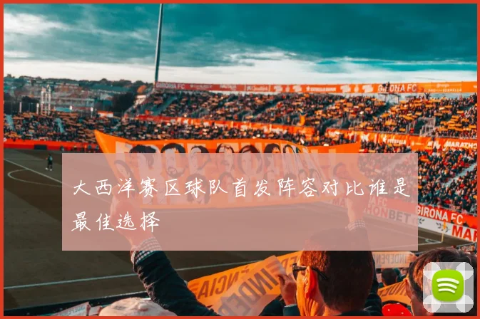 大西洋赛区球队首发阵容对比谁是最佳选择